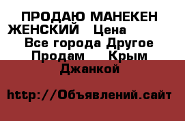 ПРОДАЮ МАНЕКЕН ЖЕНСКИЙ › Цена ­ 15 000 - Все города Другое » Продам   . Крым,Джанкой